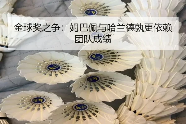 金球奖之争：姆巴佩与哈兰德孰更依赖团队成绩
